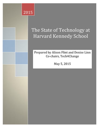 The State of Technology at
Harvard Kennedy School
2015
Prepared by Alison Flint and Denise Linn
Co-chairs, Tech4Change
May 5, 2015
 