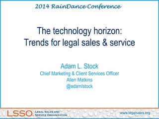 The technology horizon:
Trends for legal sales & service
Adam L. Stock
Chief Marketing & Client Services Officer
Allen Matkins
@adamlstock
2014 RainDance Conference
www.legalsales.org
 