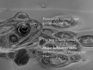 Proactively manage your
career success
The heat is being turned up!
Major technology shifts
are fundamentally changing our...