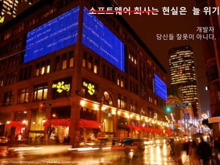 개발자
당신들 잘못이 아니다.
소프트웨어 회사는 현실은 늘 위기
http://www.techmynd.com/50-plus-blue-screen-of-death-displays-in-public/
 