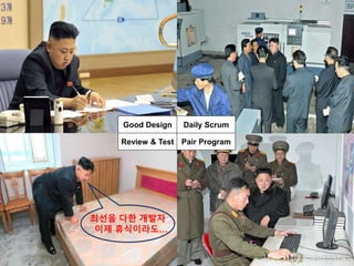 Good Design Daily Scrum
Pair ProgramReview & Test
최선을 다한 개발자
이제 휴식이라도…
 