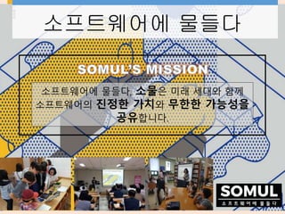 소프트웨어에 물들다
소프트웨어에 물들다, 소물은 미래 세대와 함께
소프트웨어의 진정한 가치와 무한한 가능성을
공유합니다.
 