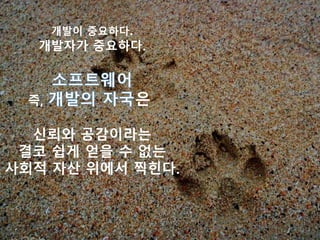 개발이 중요하다.
개발자가 중요하다.
즉, 은
신뢰와 공감이라는
결코 쉽게 얻을 수 없는
사회적 자산 위에서 찍힌다.
 