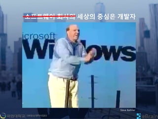 소프트웨어 회사의 세상의 중심은 개발자
Steve Ballmer
 