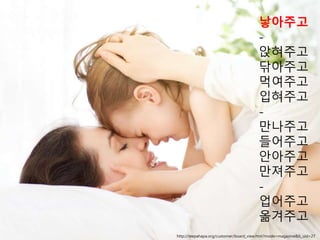 Tech-HR Conference 2017.07.22http://teepahapa.org/customer/board_view.htm?mode=magazine&b_uid=27
낳아주고
-
앉혀주고
닦아주고
먹여주고
입혀주고
-
만나주고
들어주고
안아주고
만져주고
-
업어주고
옮겨주고
 