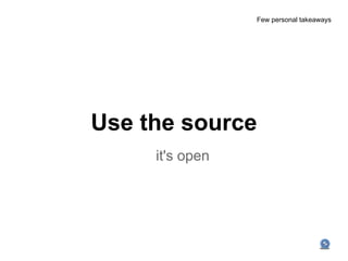 Few personal takeaways




Use the source
     it's open
 