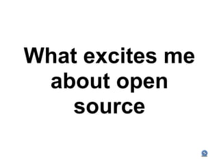 What excites me
 about open
    source
 