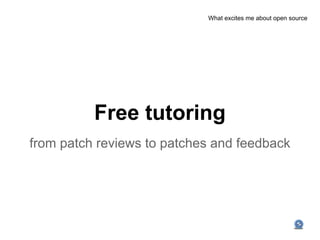 What excites me about open source




          Free tutoring
from patch reviews to patches and feedback
 