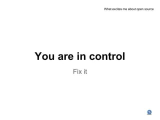 What excites me about open source




You are in control
       Fix it
 