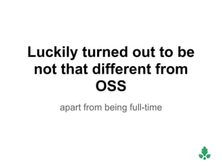 Luckily turned out to be
 not that different from
          OSS
    apart from being full-time
 