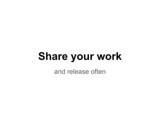 Share your work
  and release often
 