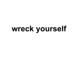 wreck yourself
 