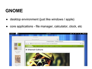 GNOME
● desktop environment (just like windows / apple)

● core applications - file manager, calculator, clock, etc
 