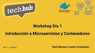 Introducción a Microservicios y Contenedores
DIA 1 - 17/05/16 Raúl Sánchez y Carlos Crisóstomo
Workshop Día 1
 