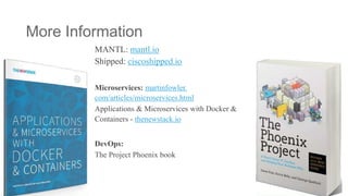 More Information
MANTL: mantl.io
Shipped: ciscoshipped.io
Microservices: martinfowler.
com/articles/microservices.html
Applications & Microservices with Docker &
Containers - thenewstack.io
DevOps:
The Project Phoenix book
More Information
 