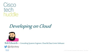 DevelopingonCloud
Rob Edwards – Consulting Systems Engineer,Cloud &Data Centre Software
@clijockey
 