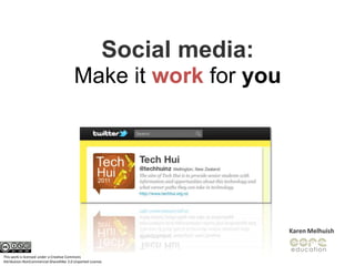 Social media:  <br />Make it work for you<br /> <br />Karen Melhuish<br />This work is licensed under a Creative Commons<b...