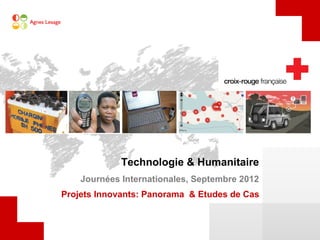 Technologie & Humanitaire
    Journées Internationales, Septembre 2012
Projets Innovants: Panorama & Etudes de Cas
 