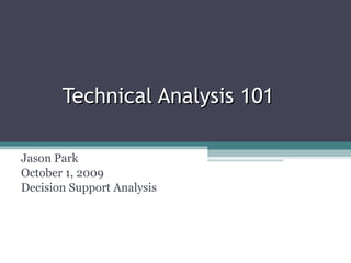 Technical Analysis 101 Jason Park October 1, 2009 Decision Support Analysis 