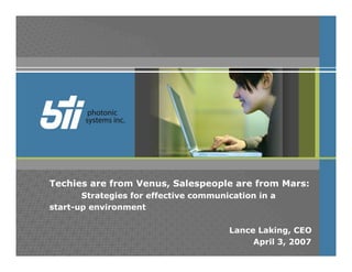 Techies are from Venus, Salespeople are from Mars:
       Strategies for effective communication in a
start-up environment

                                       Lance Laking, CEO
                                            April 3, 2007