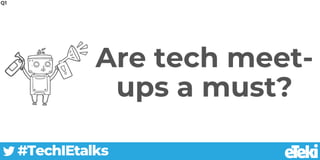 Are tech meet-
ups a must?
#TechIEtalks
Q1
 