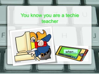 You know you are a techie
        teacher




                   when...
 