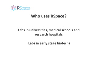 Who uses RSpace?
Labs in universities, medical schools and
research hospitals
Labs in early stage biotechs
 