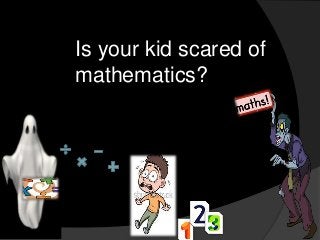 Is your kid scared of
mathematics?

 