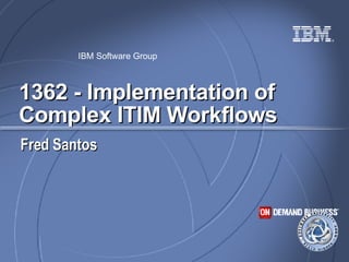 1362 - Implementation of Complex ITIM Workflows Fred Santos 