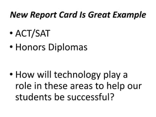 New Report Card Is Great Example
• ACT/SAT
• Honors Diplomas
• How will technology play a
role in these areas to help our
students be successful?
 