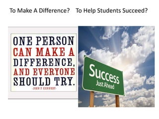 To Make A Difference? To Help Students Succeed?
 