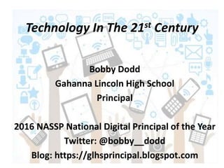 Technology In The 21st Century
Bobby Dodd
Gahanna Lincoln High School
Principal
2016 NASSP National Digital Principal of the Year
Twitter: @bobby__dodd
Blog: https://glhsprincipal.blogspot.com
 