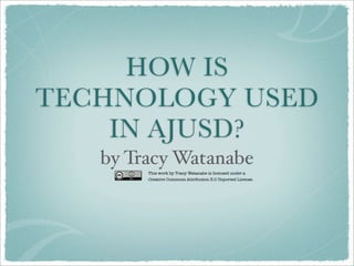HOW IS
TECHNOLOGY USED
IN AJUSD?
by Tracy Watanabe
This work by Tracy Watanabe is licensed under a
Creative Commons Attribution 3.0 Unported License.
 