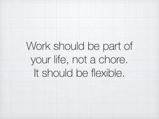 Work should be part of
your life, not a chore.
It should be ﬂexible.
 