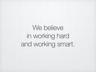 We believe
in working hard
and working smart.
 