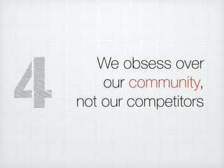 We obsess over
our community,
not our competitors4
 
