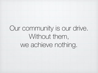 Our community is our drive.
Without them,
we achieve nothing.
 