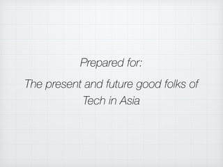 Prepared for:
The present and future good folks of
Tech in Asia
 