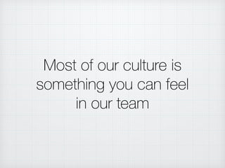 Most of our culture is
something you can feel
in our team
 