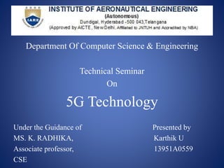 Department Of Computer Science & Engineering
Technical Seminar
On
5G Technology
Under the Guidance of Presented by
MS. K. RADHIKA, Karthik U
Associate professor, 13951A0559
CSE
 