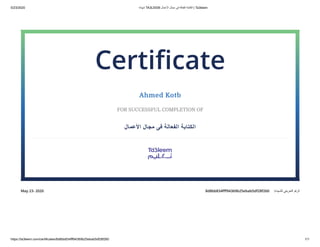 5/23/2020 ‫ﺷﮭﺎدة‬ TA3LEEM ‫اﻷﻋﻣﺎل‬ ‫ﻣﺟﺎل‬ ‫ﻓﻰ‬ ‫اﻟﻔﻌﺎﻟﺔ‬ ‫اﻟﻛﺗﺎﺑﺔ‬ | Ta3leem
https://ta3leem.com/certificates/8d8bb834fff94369b25ebab5df28f260 1/1
8d8bb834ﬀf94369b25ebab5df28f260 :‫ﻟﻠﺷﮭﺎدة‬ ‫اﻟﺗﻌرﯾﻔﻲ‬ ‫اﻟرﻗم‬May 23، 2020
Certiﬁcate
Ahmed Kotb
FOR SUCCESSFUL COMPLETION OF
‫اﻷﻋﻤﺎل‬ ‫ﻣﺠﺎل‬ ‫ﻓﻰ‬ ‫اﻟﻔﻌﺎﻟﺔ‬ ‫اﻟﻜﺘﺎﺑﺔ‬
 