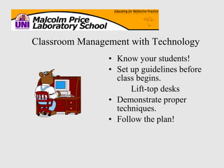 • Know your students! Set up guidelines before class begins. Lift-top desks Demonstrate proper techniques. Follow the plan! Classroom Management with Technology 