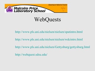 WebQuests http://www.pls.uni.edu/nielsen/nielsen/spatintro.html http://www.pls.uni.edu/nielsen/nielsen/wdcintro.html http://www. pls . uni .edu/nielsen/Gettysburg/gettysburg.html http://webquest.sdsu.edu/ 