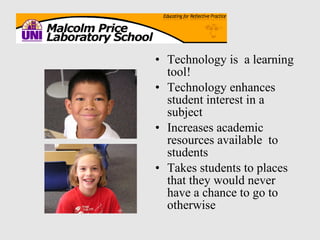 Technology is  a learning tool! Technology enhances student interest in a subject Increases academic resources available  to students Takes students to places that they would never have a chance to go to otherwise 