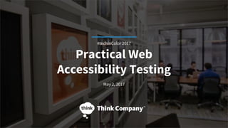 Practical Web
Accessibility Testing
May 2, 2017
#techInColor 2017
 
