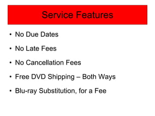 Service Features No Due Dates No Late Fees No Cancellation Fees Free DVD Shipping – Both Ways Blu-ray Substitution, for a Fee 