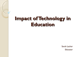 Impact of Technology in Education Sarah Lacher Educator 