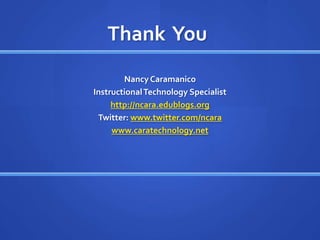 Thank You
        Nancy Caramanico
Instructional Technology Specialist
     http://ncara.edublogs.org
 Twitter: www.twitter.com/ncara
     www.caratechnology.net
 