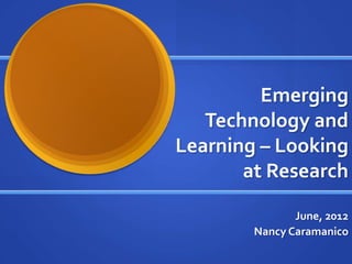 Emerging
   Technology and
Learning – Looking
       at Research

               June, 2012
        Nancy Caramanico
 
