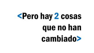 <Pero hay 2 cosas
que no han
cambiado>
 